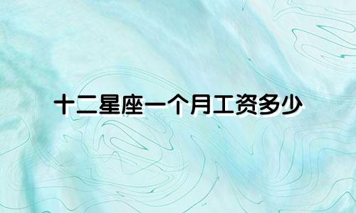 十二星座一个月工资多少