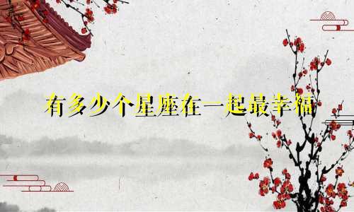 有多少个星座在一起最幸福