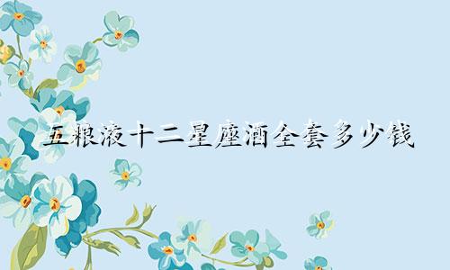 五粮液十二星座酒全套多少钱