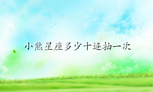 小熊星座多少十连抽一次