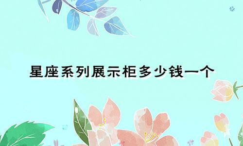 星座系列展示柜多少钱一个