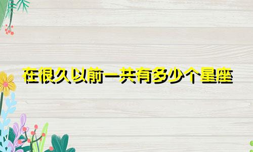 在很久以前一共有多少个星座