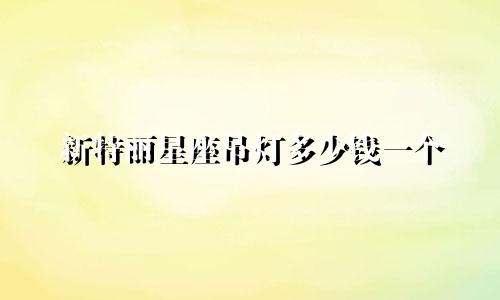 新特丽星座吊灯多少钱一个