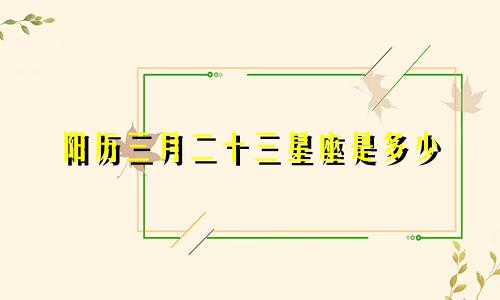 阳历三月二十三星座是多少