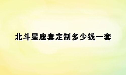 北斗星座套定制多少钱一套