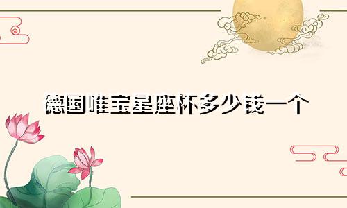 德国唯宝星座杯多少钱一个