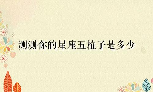 测测你的星座五粒子是多少