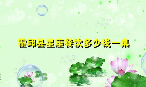 霍邱县星座餐饮多少钱一桌