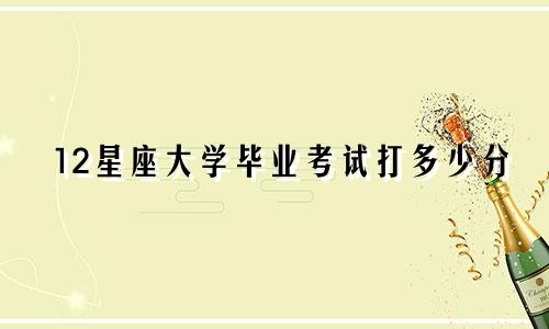 12星座大学毕业考试打多少分