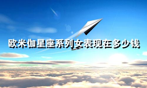 欧米伽星座系列女表现在多少钱