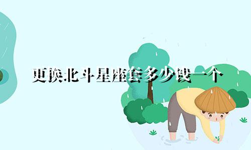 更换北斗星座套多少钱一个
