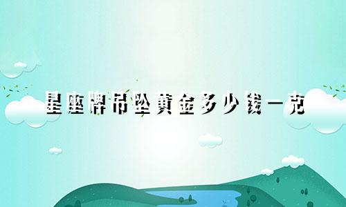 星座牌吊坠黄金多少钱一克