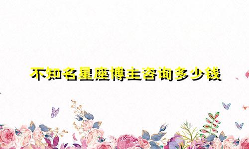 不知名星座博主咨询多少钱