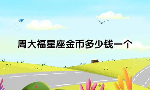 周大福星座金币多少钱一个