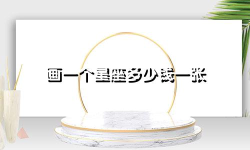 画一个星座多少钱一张