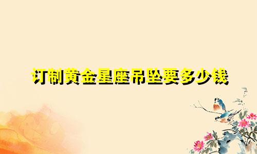 订制黄金星座吊坠要多少钱