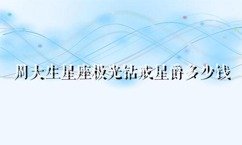 周大生星座极光钻戒星爵多少钱