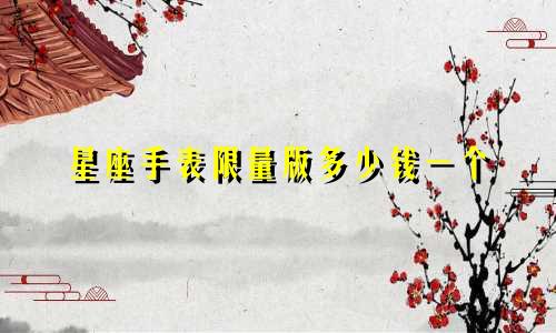 星座手表限量版多少钱一个