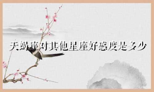 天蝎座对其他星座好感度是多少