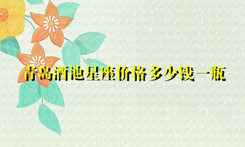 青岛酒池星座价格多少钱一瓶