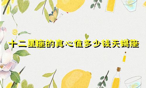 十二星座的真心值多少钱天蝎座