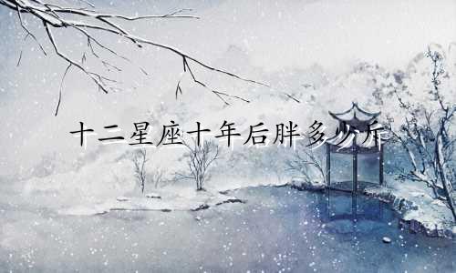 十二星座十年后胖多少斤