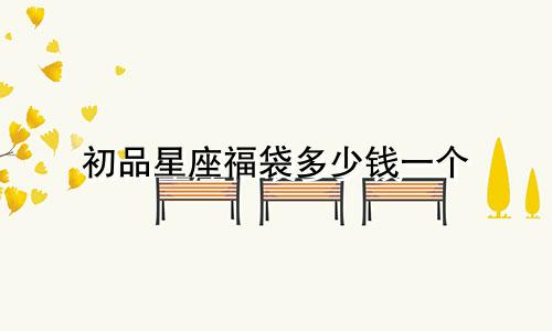 初品星座福袋多少钱一个