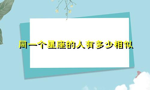 同一个星座的人有多少相似