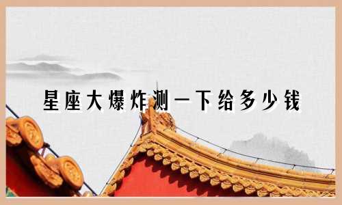 星座大爆炸测一下给多少钱