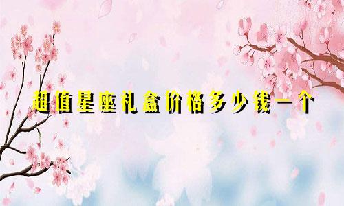 超值星座礼盒价格多少钱一个