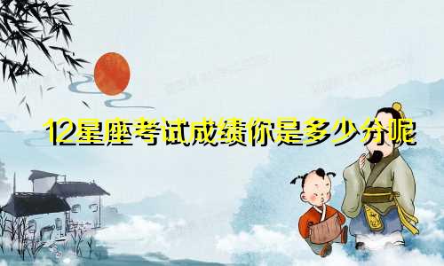 12星座考试成绩你是多少分呢