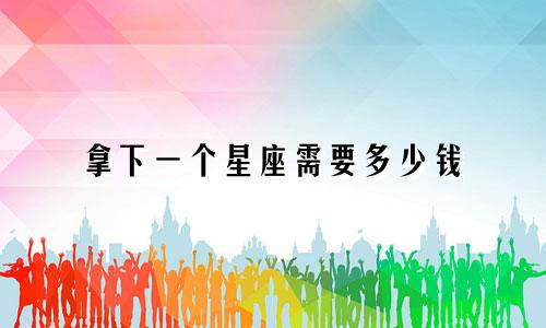 拿下一个星座需要多少钱