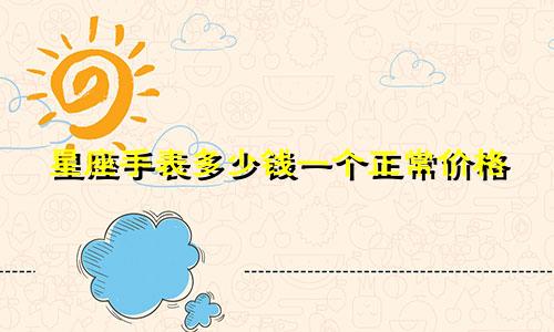 星座手表多少钱一个正常价格