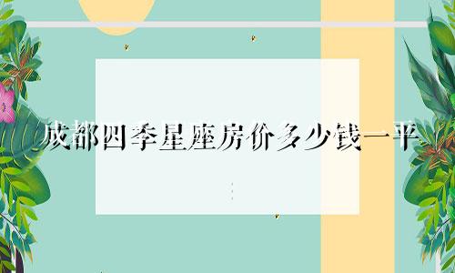 成都四季星座房价多少钱一平