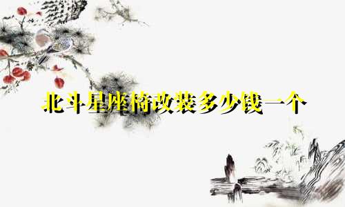 北斗星座椅改装多少钱一个