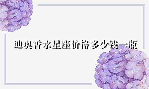 迪奥香水星座价格多少钱一瓶