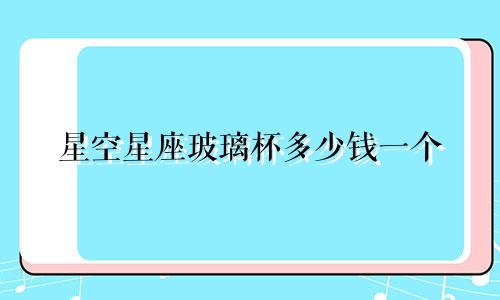 星空星座玻璃杯多少钱一个