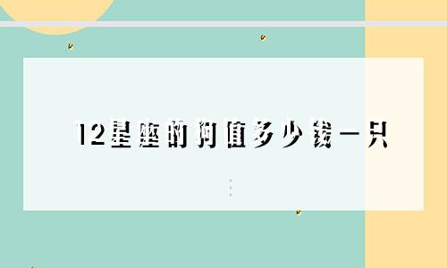 12星座的狗值多少钱一只