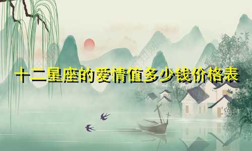 十二星座的爱情值多少钱价格表