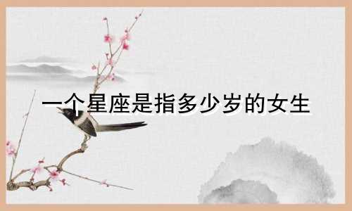 一个星座是指多少岁的女生