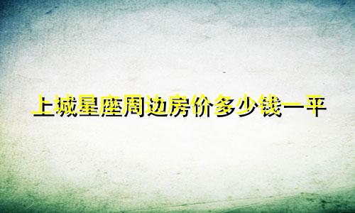上城星座周边房价多少钱一平