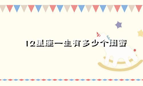 12星座一生有多少个闺蜜