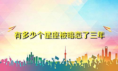 有多少个星座被暗恋了三年