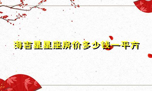 海吉星星座房价多少钱一平方