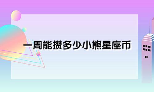 一周能攒多少小熊星座币