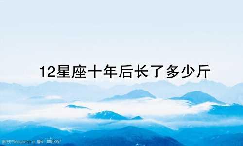 12星座十年后长了多少斤