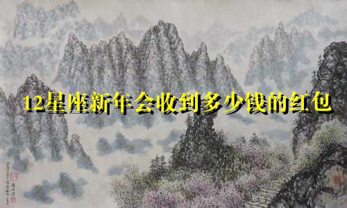 12星座新年会收到多少钱的红包