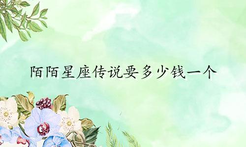 陌陌星座传说要多少钱一个