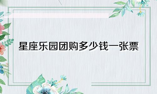 星座乐园团购多少钱一张票