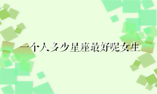 一个人多少星座最好呢女生